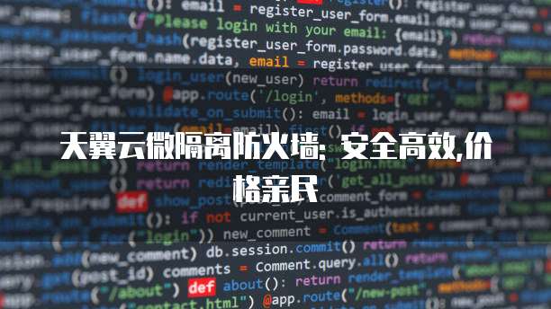 天翼云微隔离防火墙: 安全高效,价格亲民