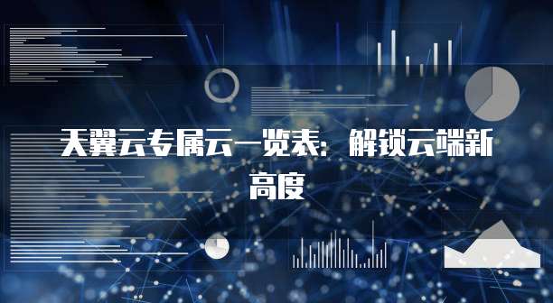天翼云专属云一览表:解锁云端新高度