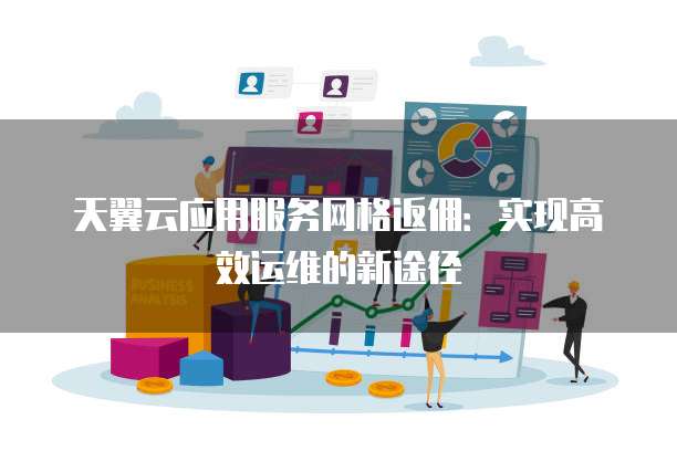 天翼云应用服务网格返佣:实现高效运维的新途径