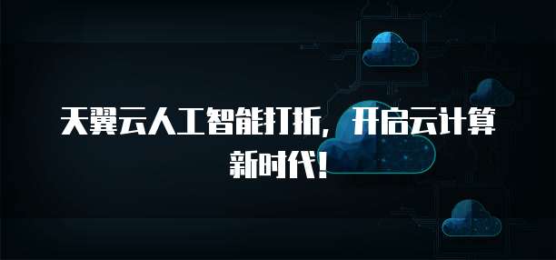 天翼云人工智能打折，开启云计算新时代！