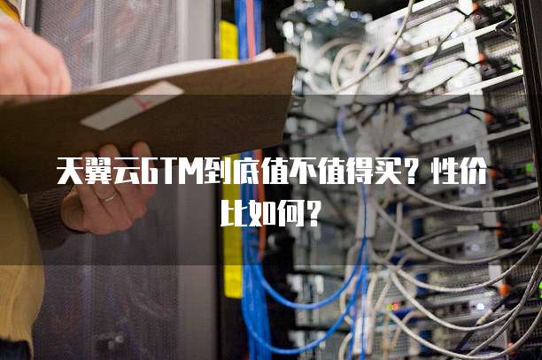 天翼云GTM到底值不值得买?性价比如何?