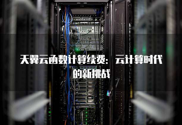 天翼云函数计算续费：云计算时代的新挑战