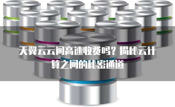 天翼云云间高速收费吗？揭秘云计算之间的秘密通道