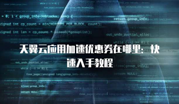 天翼云应用加速优惠券在哪里:快速入手教程