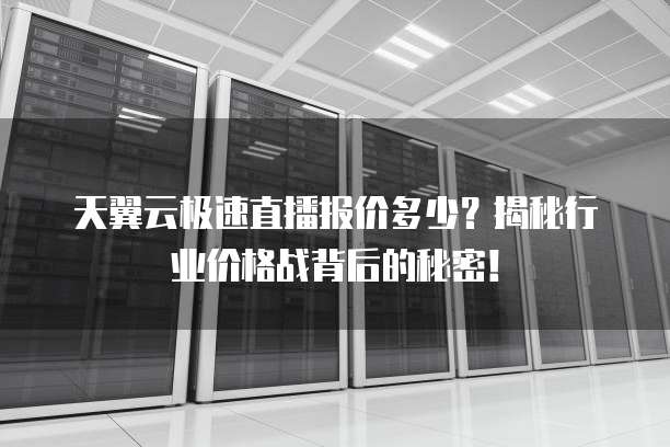天翼云极速直播报价多少?揭秘行业价格战背后的秘密!