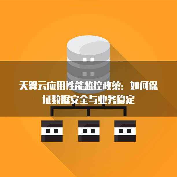 天翼云应用性能监控政策:如何保证数据安全与业务稳定