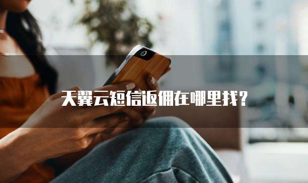 天翼云短信返佣在哪里找?