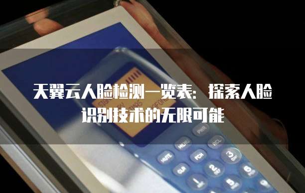 天翼云人脸检测一览表：探索人脸识别技术的无限可能