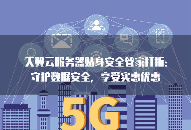 天翼云服务器贴身安全管家打折：守护数据安全，享受实惠优惠