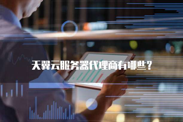 天翼云服务器代理商有哪些？