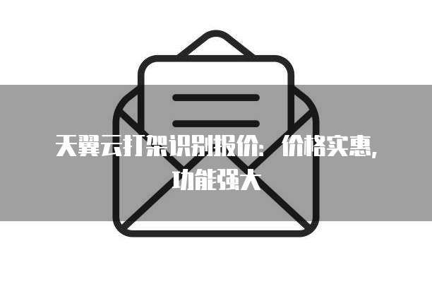 天翼云打架识别报价:价格实惠,功能强大