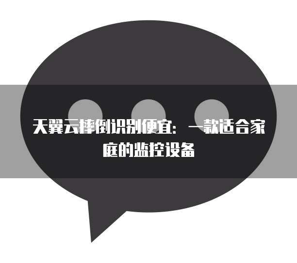 天翼云摔倒识别便宜：一款适合家庭的监控设备