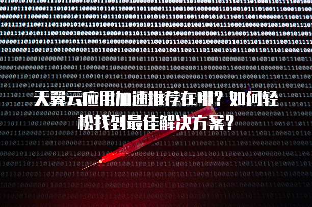 天翼云应用加速推荐在哪?如何轻松找到最佳解决方案?