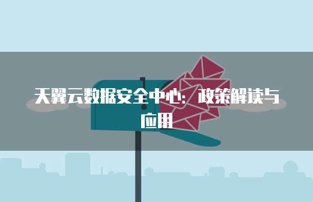 天翼云数据安全中心:政策解读与应用