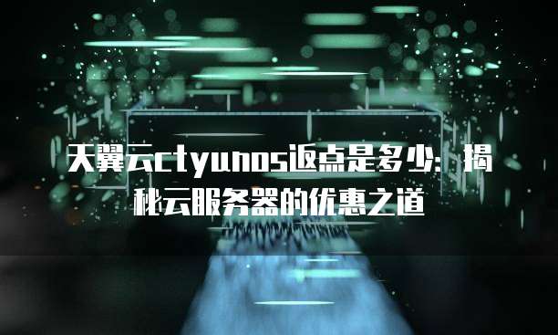 天翼云ctyunos返点是多少：揭秘云服务器的优惠之道