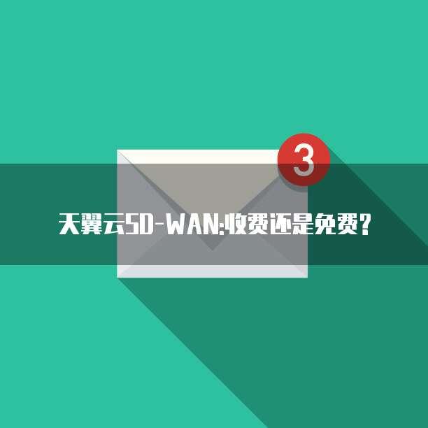 天翼云SD-WAN:收费还是免费?