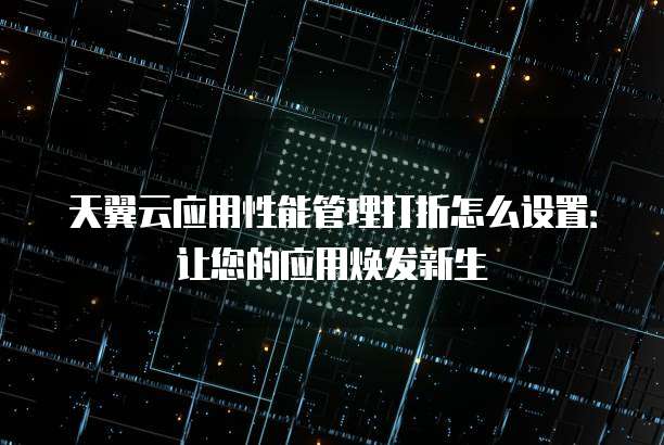 天翼云应用性能管理打折怎么设置:让您的应用焕发新生