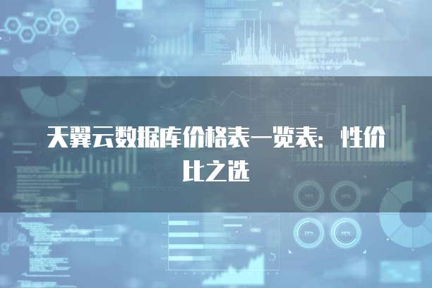 天翼云数据库价格表一览表:性价比之选