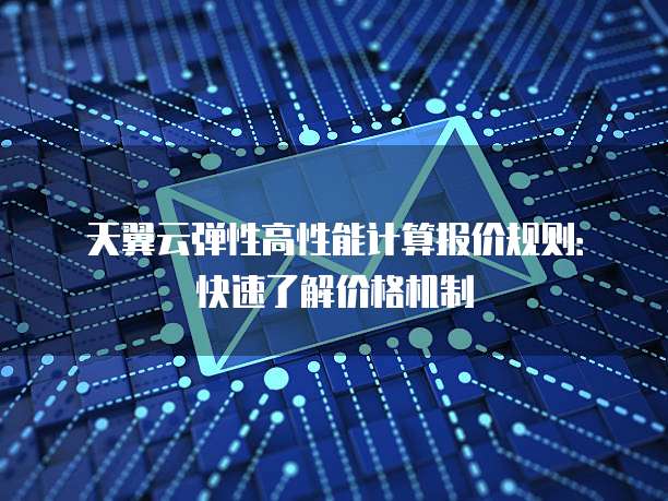 天翼云弹性高性能计算报价规则:快速了解价格机制