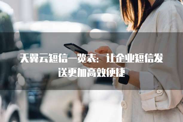 天翼云短信一览表:让企业短信发送更加高效便捷