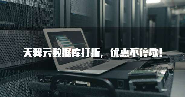 天翼云数据库打折,优惠不停歇!