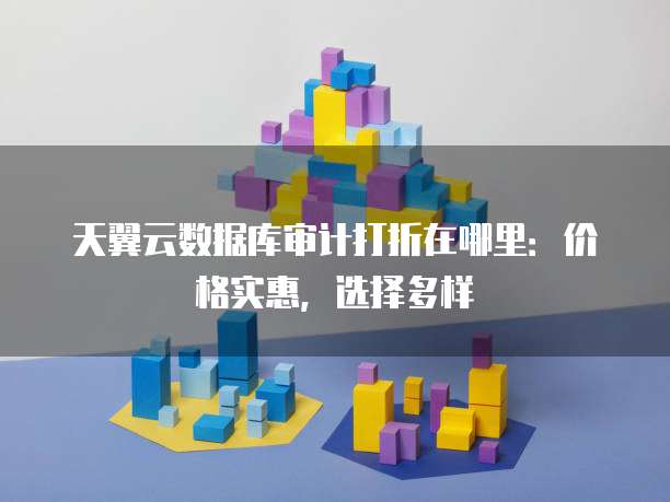 天翼云数据库审计打折在哪里:价格实惠,选择多样