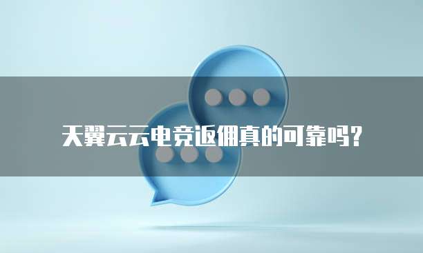 天翼云云电竞返佣真的可靠吗？