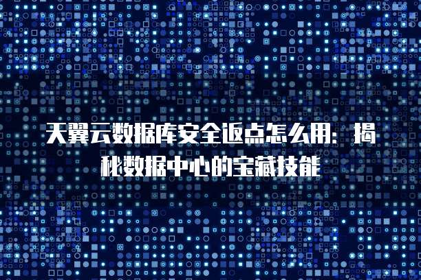 天翼云数据库安全返点怎么用:揭秘数据中心的宝藏技能