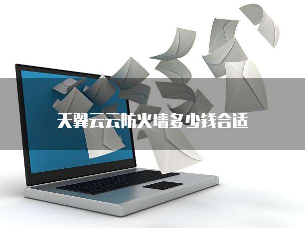 天翼云云防火墙多少钱合适