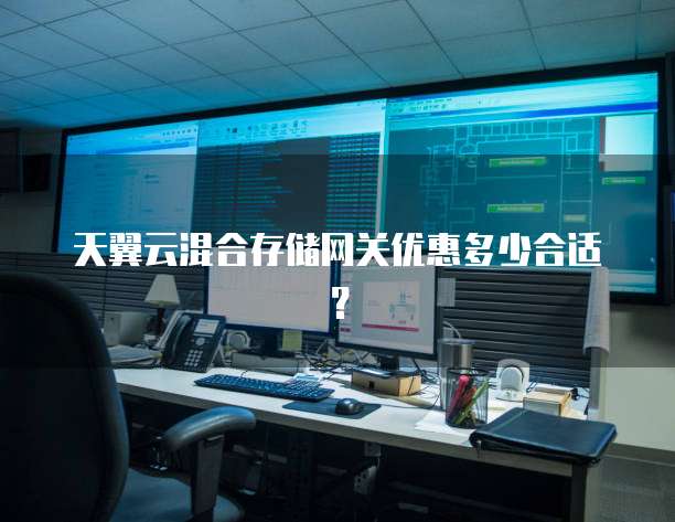 天翼云混合存储网关优惠多少合适?