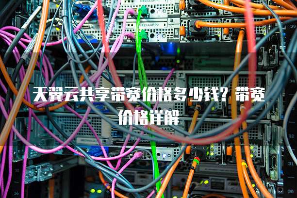 天翼云共享带宽价格多少钱？带宽价格详解