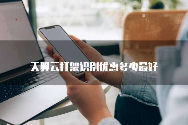 天翼云打架识别优惠多少最好
