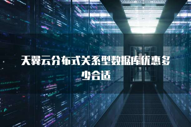 天翼云分布式关系型数据库优惠多少合适