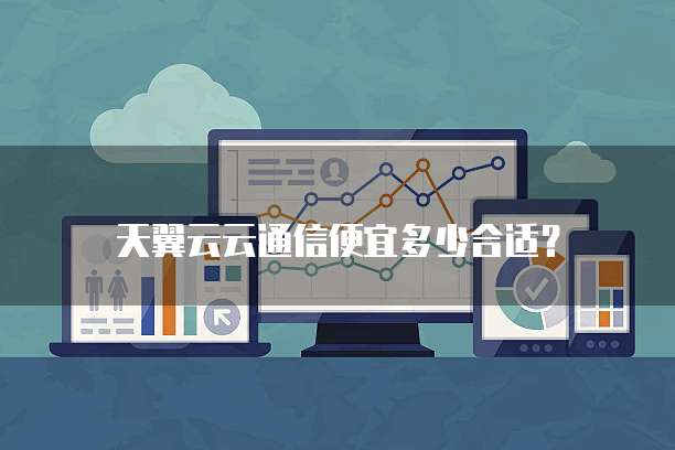 天翼云云通信便宜多少合适？