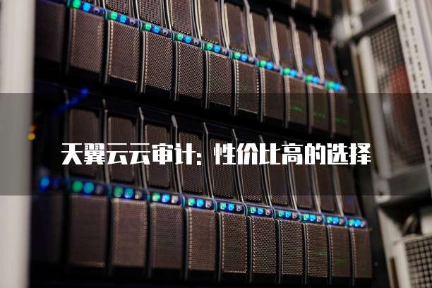 天翼云云审计: 性价比高的选择