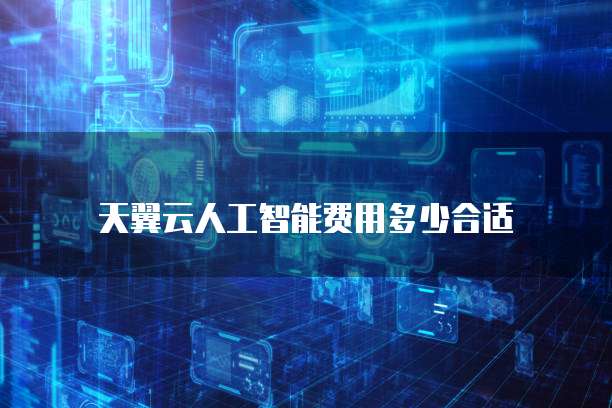 天翼云人工智能费用多少合适