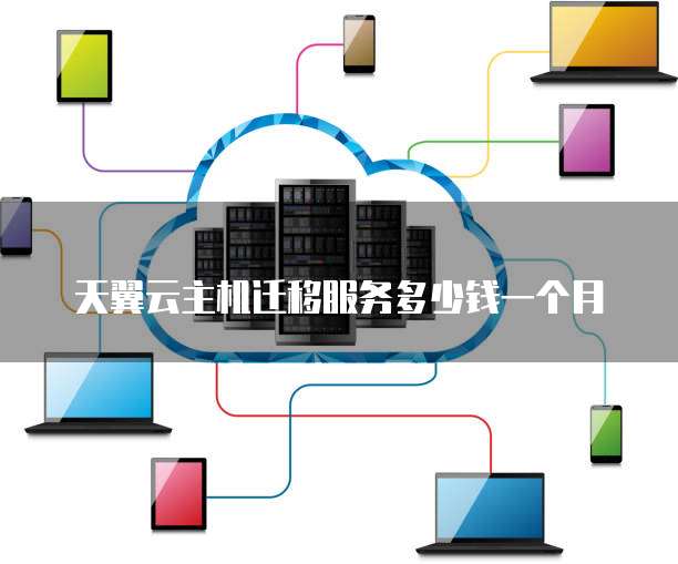 天翼云主机迁移服务多少钱一个月
