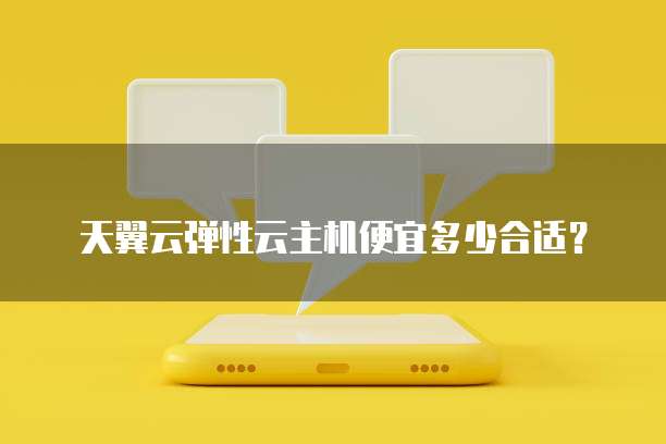 天翼云弹性云主机便宜多少合适?