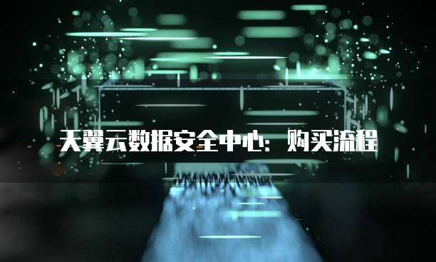 天翼云数据安全中心:购买流程