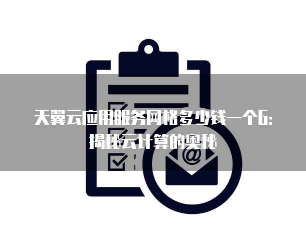 天翼云应用服务网格多少钱一个G:揭秘云计算的奥秘