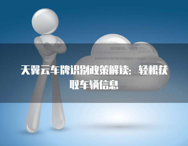天翼云车牌识别政策解读:轻松获取车辆信息