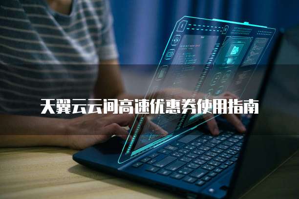 天翼云云间高速优惠券使用指南