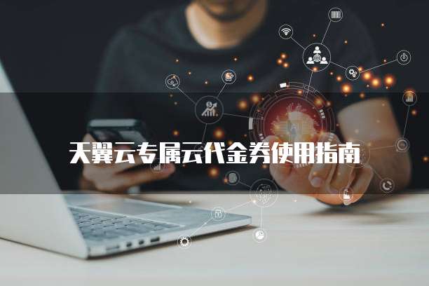 天翼云专属云代金券使用指南