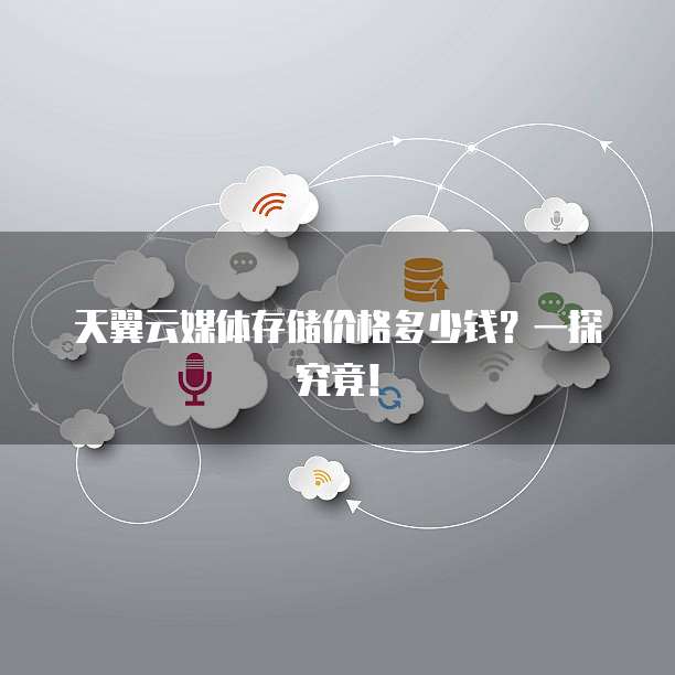 天翼云媒体存储价格多少钱?一探究竟!