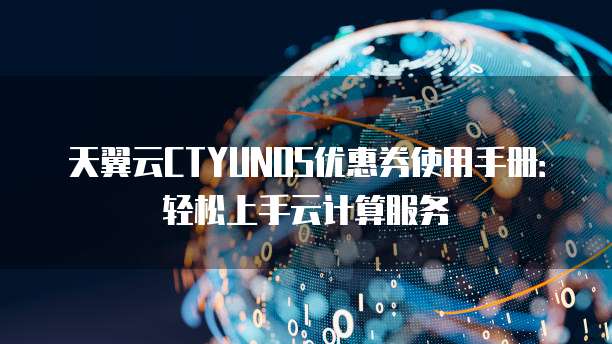 天翼云CTYUNOS优惠券使用手册:轻松上手云计算服务