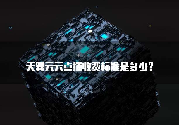 天翼云云点播收费标准是多少?