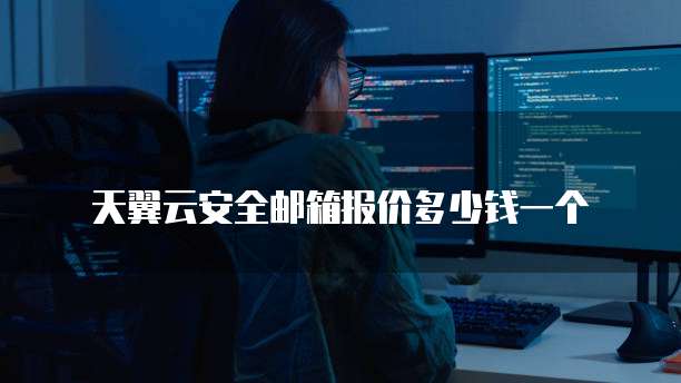 天翼云安全邮箱报价多少钱一个