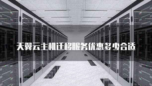 天翼云主机迁移服务优惠多少合适
