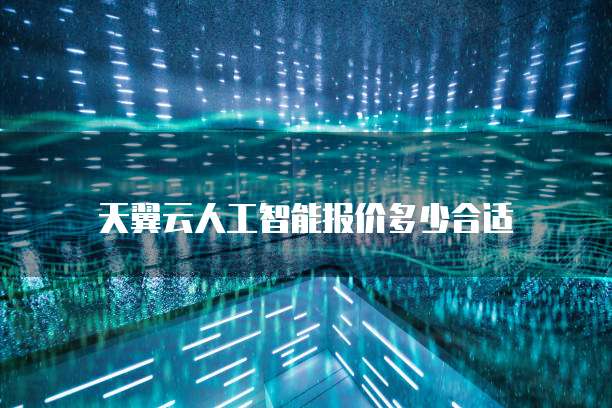 天翼云人工智能报价多少合适