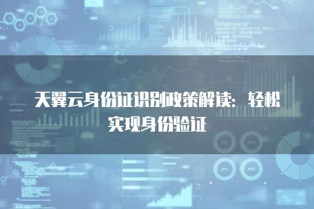 天翼云身份证识别政策解读:轻松实现身份验证